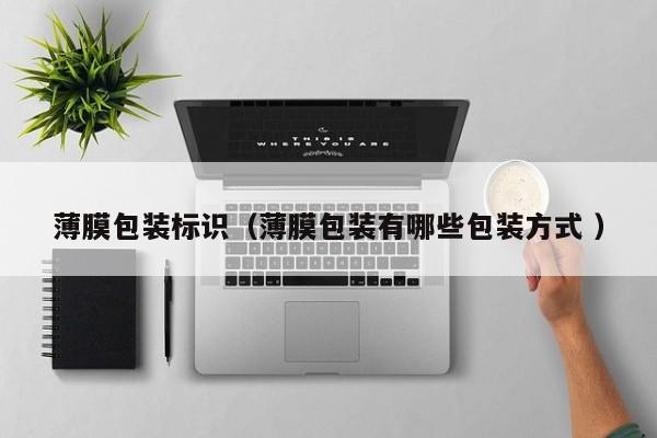 薄膜包裝標(biāo)識(shí)（薄膜包裝有哪些包裝方式 ）