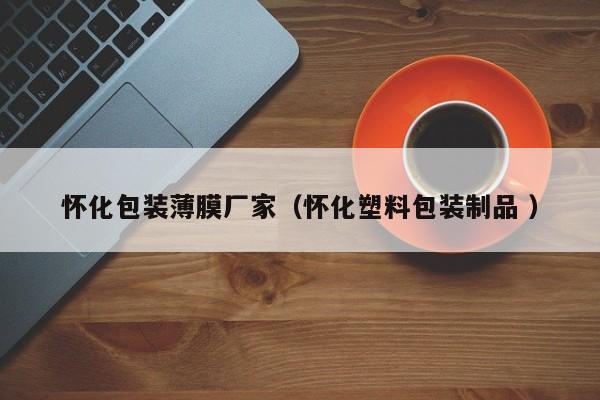 懷化包裝薄膜廠家（懷化塑料包裝制品 ）